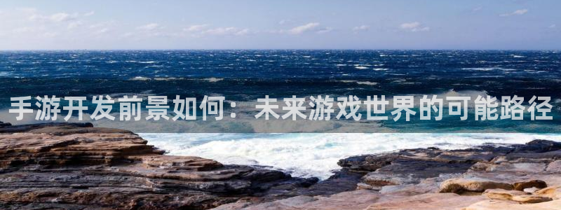 三牛娱乐网站：手游开发前景如何：未来游戏世界的可能路径