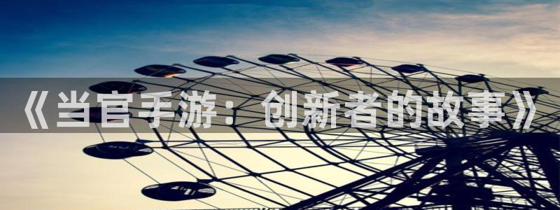 三牛娱乐测速系统：《当官手游：创新者的故事》