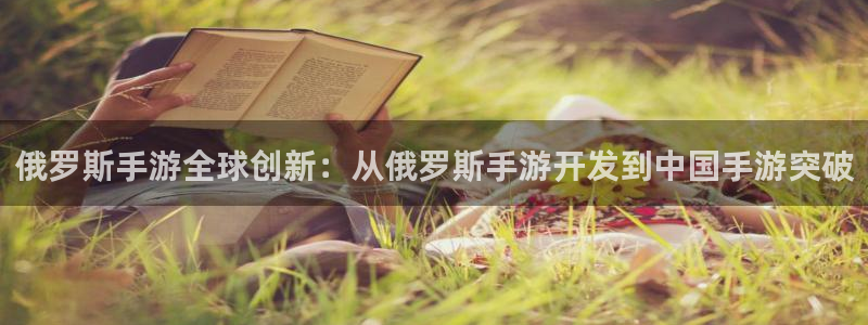三牛娱乐如何注册：俄罗斯手游全球创新：从俄罗斯手游开发到中国