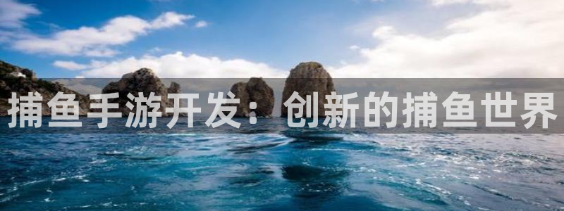 三牛娱乐登录：捕鱼手游开发：创新的捕鱼世界