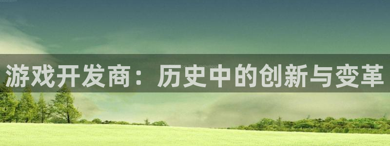 三牛娱乐测速系统：游戏开发商：历史中的创新与变革