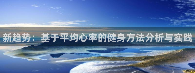 必一运动官网入口：新趋势：基于平均心率的健身方法分析与实践